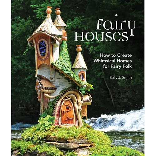 Fairy Houses: How to Create Whimsical Homes for Fairy Folk - Hardcover